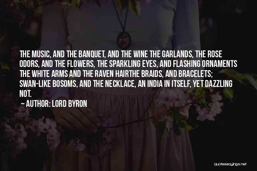 Lord Byron Quotes: The Music, And The Banquet, And The Wine The Garlands, The Rose Odors, And The Flowers, The Sparkling Eyes, And
