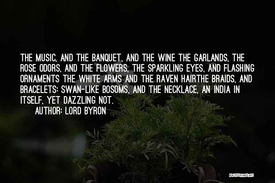Lord Byron Quotes: The Music, And The Banquet, And The Wine The Garlands, The Rose Odors, And The Flowers, The Sparkling Eyes, And