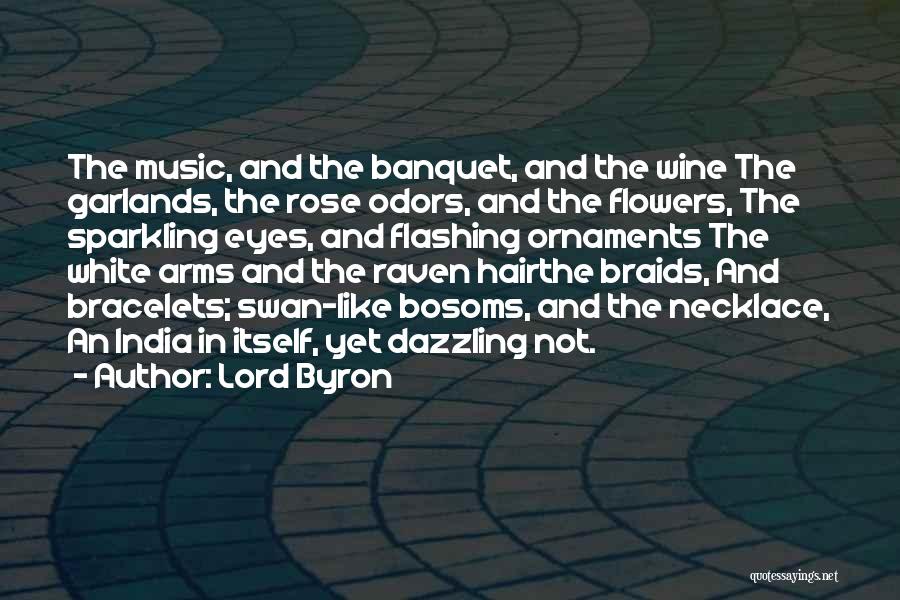 Lord Byron Quotes: The Music, And The Banquet, And The Wine The Garlands, The Rose Odors, And The Flowers, The Sparkling Eyes, And