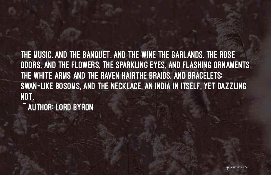 Lord Byron Quotes: The Music, And The Banquet, And The Wine The Garlands, The Rose Odors, And The Flowers, The Sparkling Eyes, And