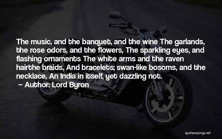 Lord Byron Quotes: The Music, And The Banquet, And The Wine The Garlands, The Rose Odors, And The Flowers, The Sparkling Eyes, And