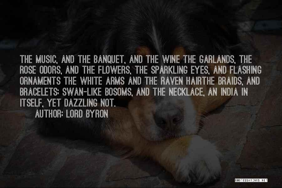 Lord Byron Quotes: The Music, And The Banquet, And The Wine The Garlands, The Rose Odors, And The Flowers, The Sparkling Eyes, And