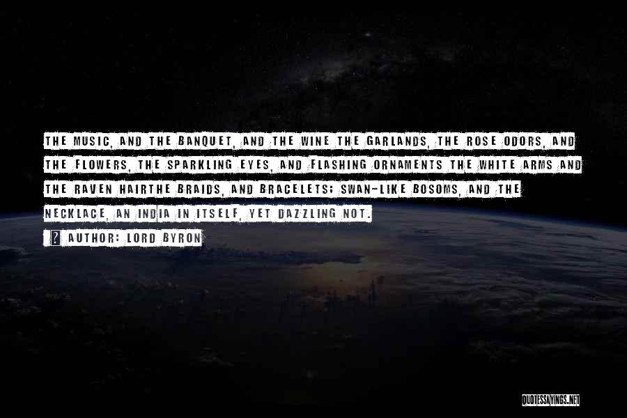Lord Byron Quotes: The Music, And The Banquet, And The Wine The Garlands, The Rose Odors, And The Flowers, The Sparkling Eyes, And