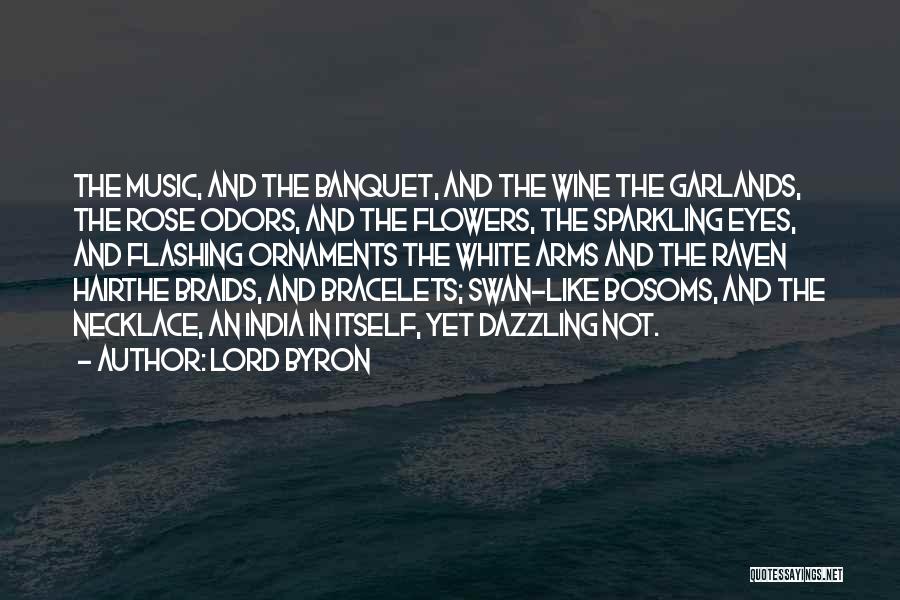 Lord Byron Quotes: The Music, And The Banquet, And The Wine The Garlands, The Rose Odors, And The Flowers, The Sparkling Eyes, And