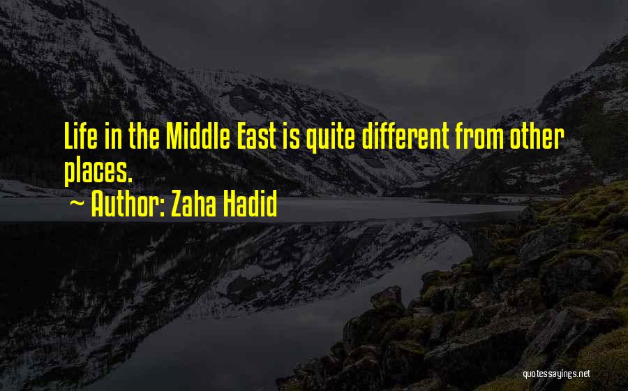 Zaha Hadid Quotes: Life In The Middle East Is Quite Different From Other Places.