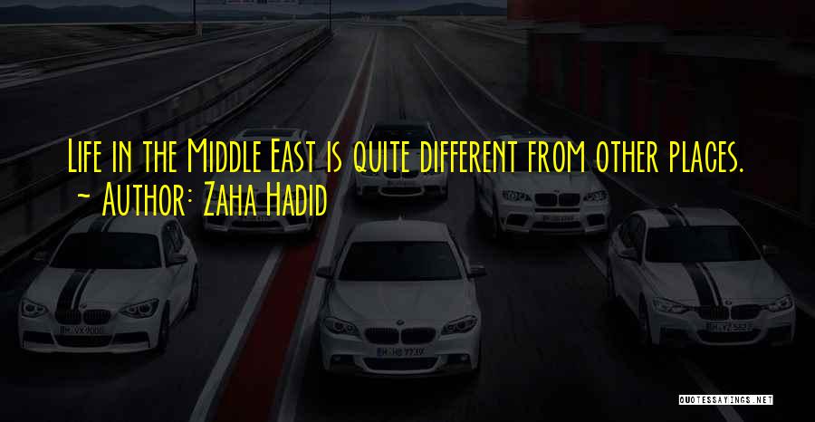 Zaha Hadid Quotes: Life In The Middle East Is Quite Different From Other Places.