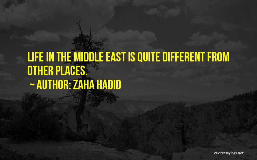 Zaha Hadid Quotes: Life In The Middle East Is Quite Different From Other Places.