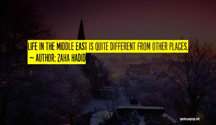 Zaha Hadid Quotes: Life In The Middle East Is Quite Different From Other Places.