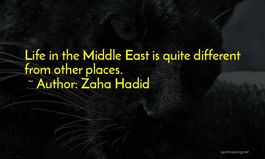 Zaha Hadid Quotes: Life In The Middle East Is Quite Different From Other Places.