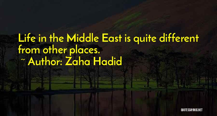 Zaha Hadid Quotes: Life In The Middle East Is Quite Different From Other Places.