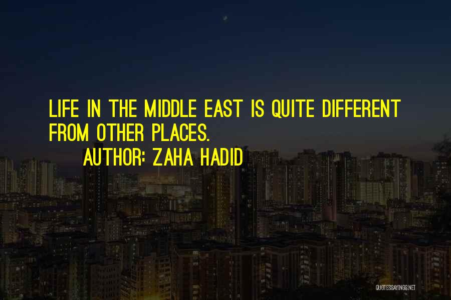 Zaha Hadid Quotes: Life In The Middle East Is Quite Different From Other Places.