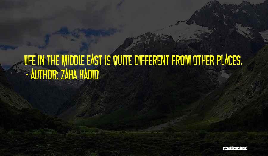 Zaha Hadid Quotes: Life In The Middle East Is Quite Different From Other Places.