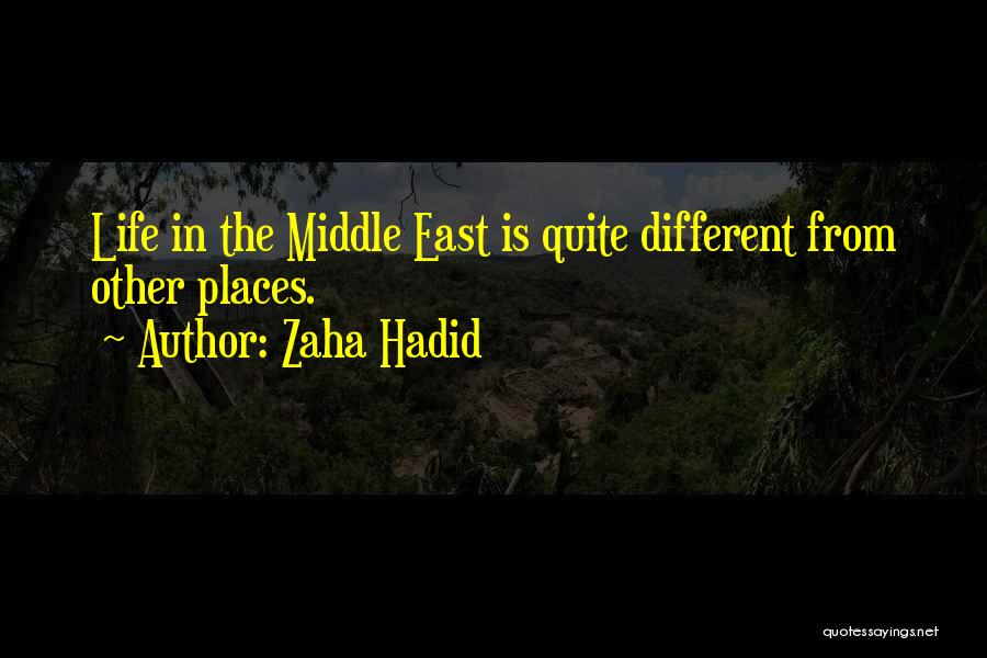 Zaha Hadid Quotes: Life In The Middle East Is Quite Different From Other Places.