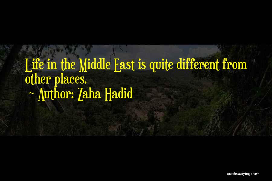 Zaha Hadid Quotes: Life In The Middle East Is Quite Different From Other Places.