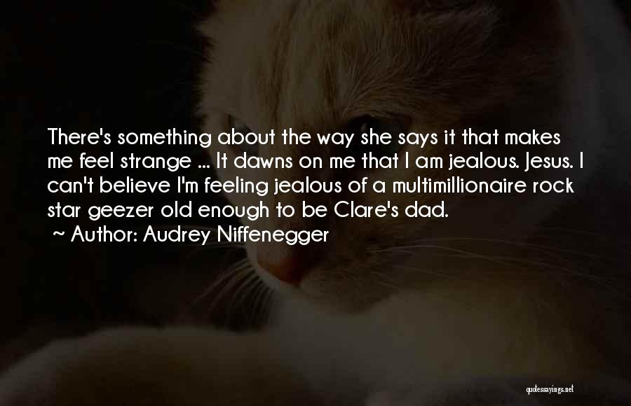 Audrey Niffenegger Quotes: There's Something About The Way She Says It That Makes Me Feel Strange ... It Dawns On Me That I