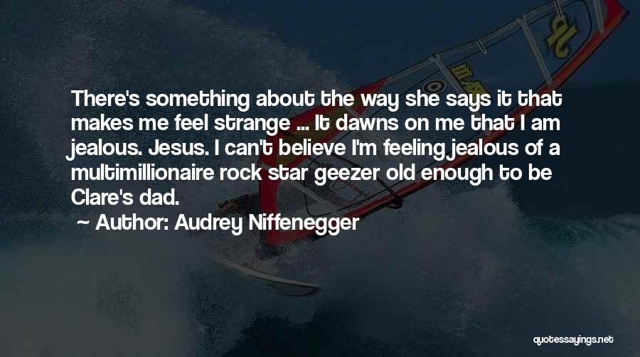 Audrey Niffenegger Quotes: There's Something About The Way She Says It That Makes Me Feel Strange ... It Dawns On Me That I