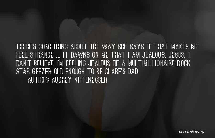 Audrey Niffenegger Quotes: There's Something About The Way She Says It That Makes Me Feel Strange ... It Dawns On Me That I