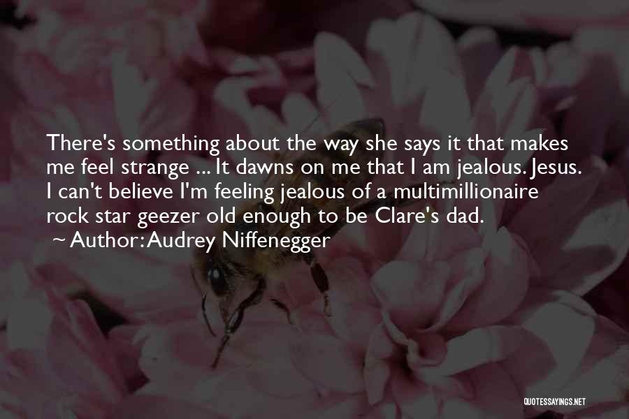 Audrey Niffenegger Quotes: There's Something About The Way She Says It That Makes Me Feel Strange ... It Dawns On Me That I