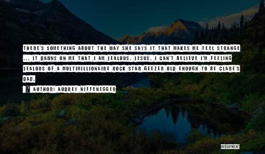 Audrey Niffenegger Quotes: There's Something About The Way She Says It That Makes Me Feel Strange ... It Dawns On Me That I