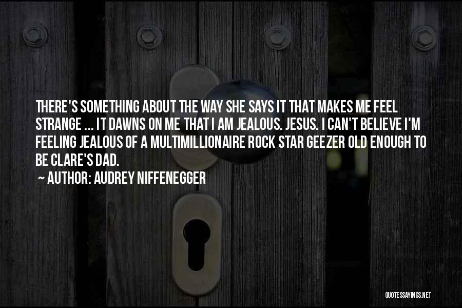 Audrey Niffenegger Quotes: There's Something About The Way She Says It That Makes Me Feel Strange ... It Dawns On Me That I