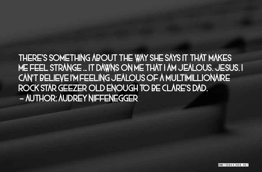 Audrey Niffenegger Quotes: There's Something About The Way She Says It That Makes Me Feel Strange ... It Dawns On Me That I