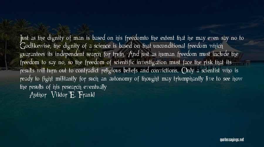 Viktor E. Frankl Quotes: Just As The Dignity Of Man Is Based On His Freedomto The Extent That He May Even Say No To