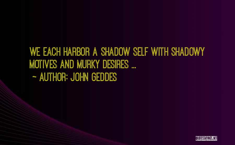 John Geddes Quotes: We Each Harbor A Shadow Self With Shadowy Motives And Murky Desires ...