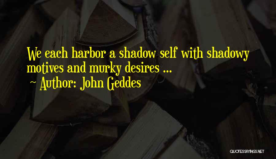 John Geddes Quotes: We Each Harbor A Shadow Self With Shadowy Motives And Murky Desires ...