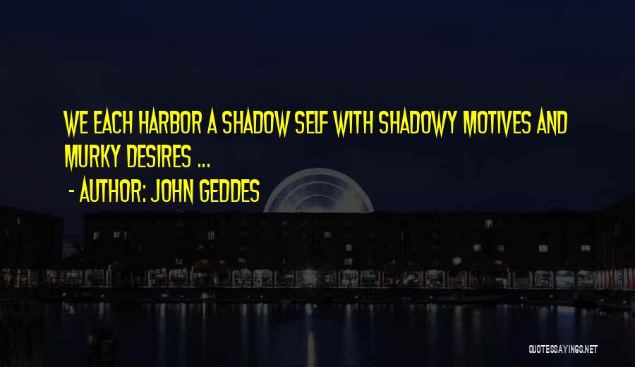 John Geddes Quotes: We Each Harbor A Shadow Self With Shadowy Motives And Murky Desires ...