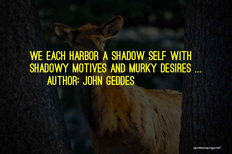 John Geddes Quotes: We Each Harbor A Shadow Self With Shadowy Motives And Murky Desires ...