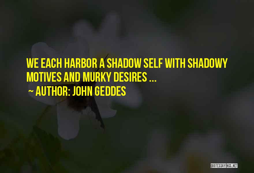 John Geddes Quotes: We Each Harbor A Shadow Self With Shadowy Motives And Murky Desires ...