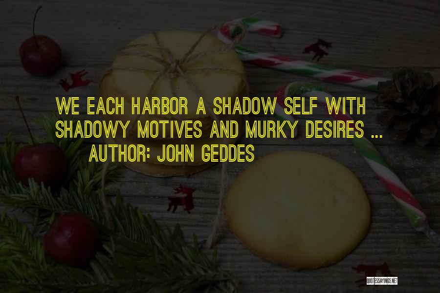 John Geddes Quotes: We Each Harbor A Shadow Self With Shadowy Motives And Murky Desires ...