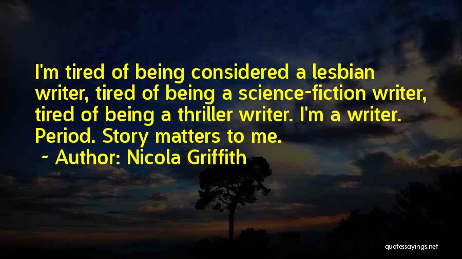 Nicola Griffith Quotes: I'm Tired Of Being Considered A Lesbian Writer, Tired Of Being A Science-fiction Writer, Tired Of Being A Thriller Writer.
