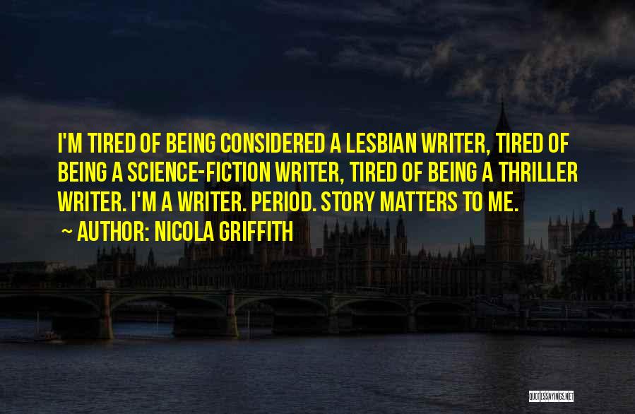 Nicola Griffith Quotes: I'm Tired Of Being Considered A Lesbian Writer, Tired Of Being A Science-fiction Writer, Tired Of Being A Thriller Writer.