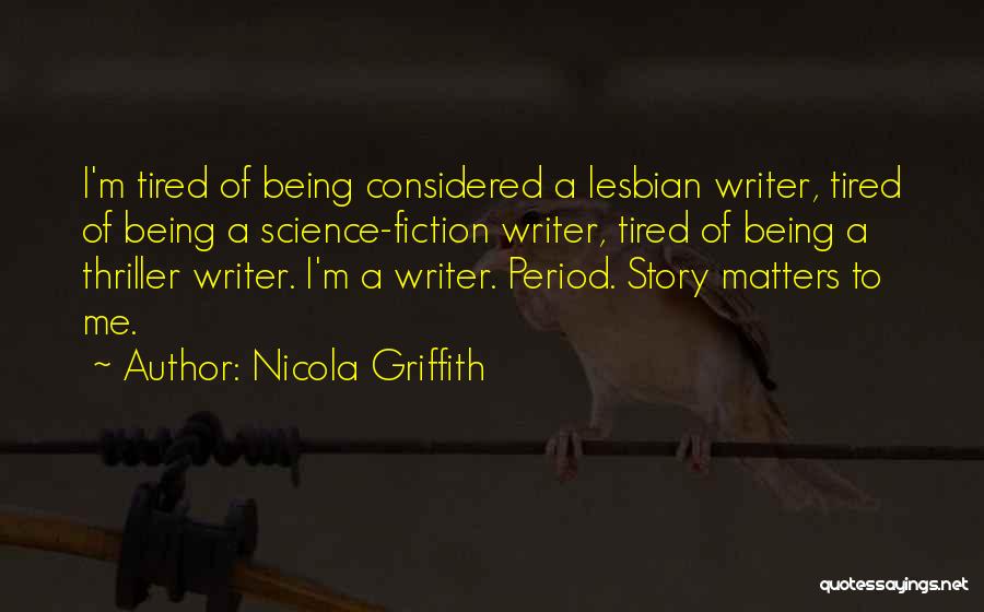 Nicola Griffith Quotes: I'm Tired Of Being Considered A Lesbian Writer, Tired Of Being A Science-fiction Writer, Tired Of Being A Thriller Writer.