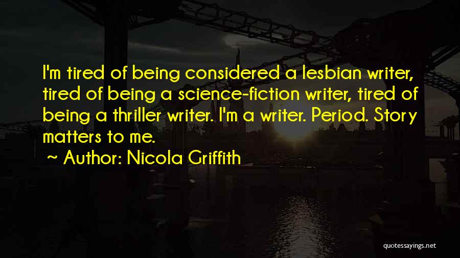 Nicola Griffith Quotes: I'm Tired Of Being Considered A Lesbian Writer, Tired Of Being A Science-fiction Writer, Tired Of Being A Thriller Writer.