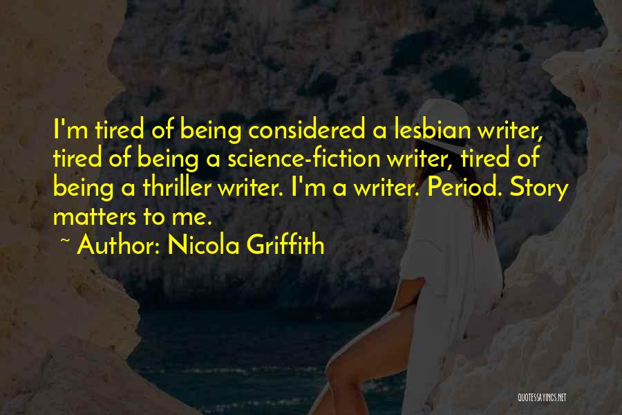 Nicola Griffith Quotes: I'm Tired Of Being Considered A Lesbian Writer, Tired Of Being A Science-fiction Writer, Tired Of Being A Thriller Writer.