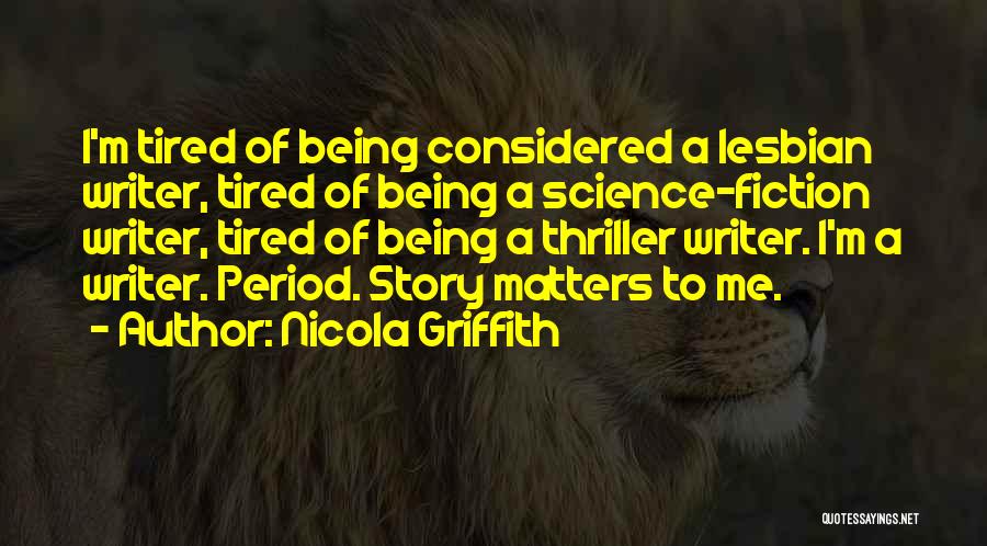 Nicola Griffith Quotes: I'm Tired Of Being Considered A Lesbian Writer, Tired Of Being A Science-fiction Writer, Tired Of Being A Thriller Writer.