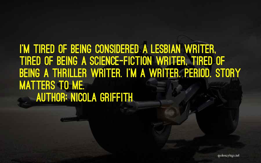 Nicola Griffith Quotes: I'm Tired Of Being Considered A Lesbian Writer, Tired Of Being A Science-fiction Writer, Tired Of Being A Thriller Writer.