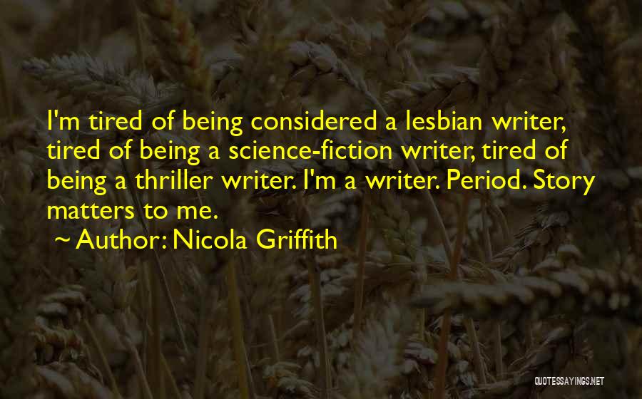 Nicola Griffith Quotes: I'm Tired Of Being Considered A Lesbian Writer, Tired Of Being A Science-fiction Writer, Tired Of Being A Thriller Writer.