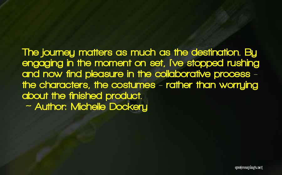 Michelle Dockery Quotes: The Journey Matters As Much As The Destination. By Engaging In The Moment On Set, I've Stopped Rushing And Now