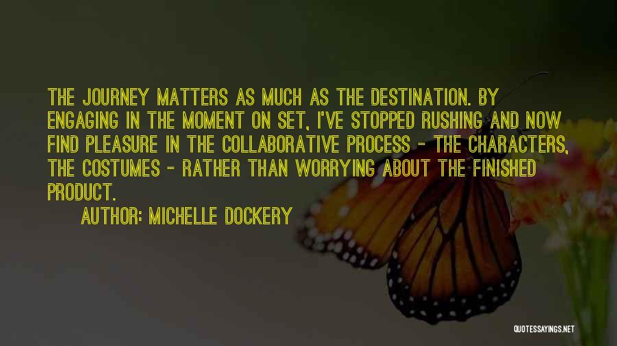 Michelle Dockery Quotes: The Journey Matters As Much As The Destination. By Engaging In The Moment On Set, I've Stopped Rushing And Now