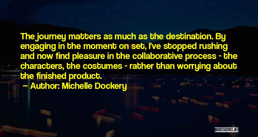 Michelle Dockery Quotes: The Journey Matters As Much As The Destination. By Engaging In The Moment On Set, I've Stopped Rushing And Now
