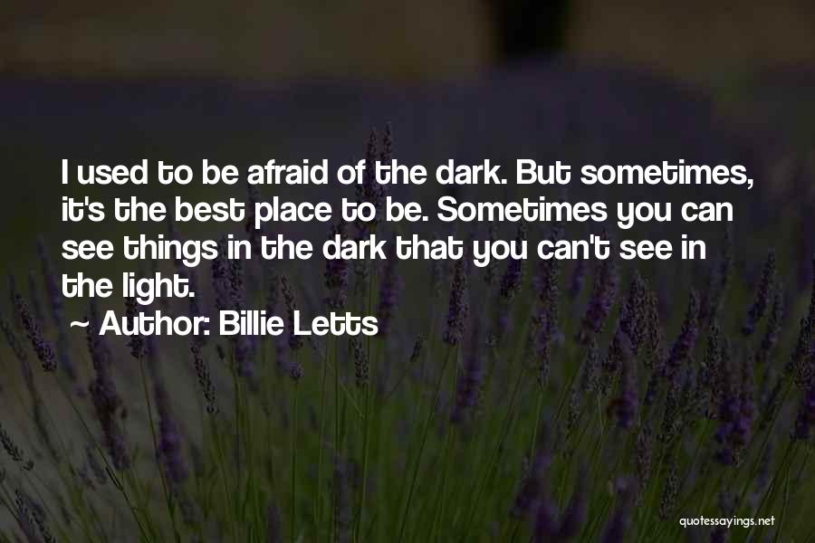 Billie Letts Quotes: I Used To Be Afraid Of The Dark. But Sometimes, It's The Best Place To Be. Sometimes You Can See