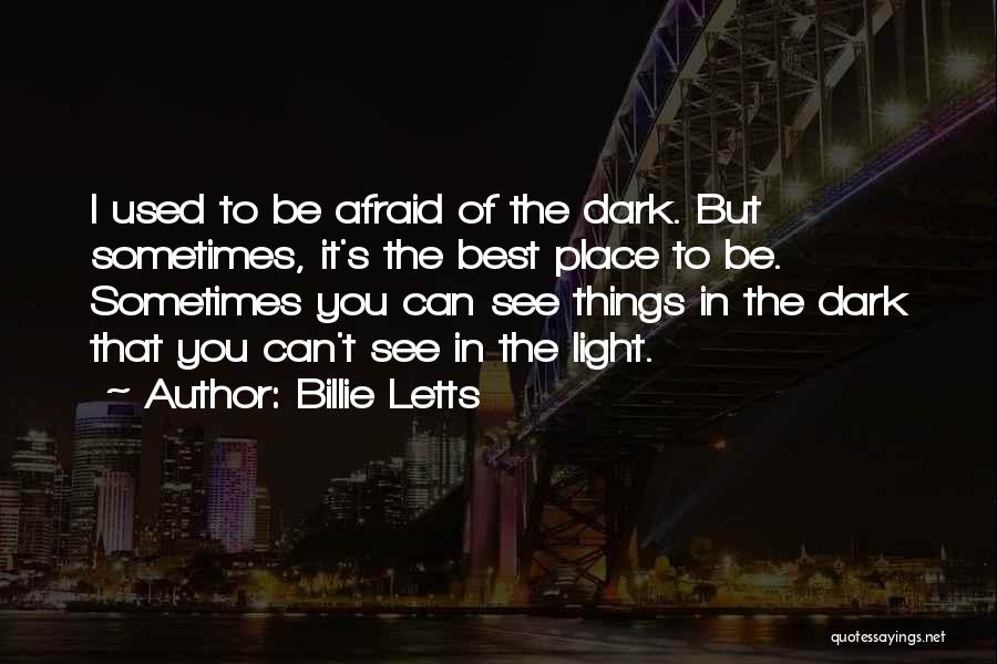 Billie Letts Quotes: I Used To Be Afraid Of The Dark. But Sometimes, It's The Best Place To Be. Sometimes You Can See