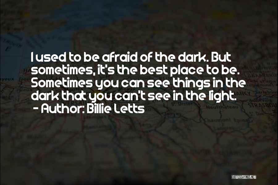 Billie Letts Quotes: I Used To Be Afraid Of The Dark. But Sometimes, It's The Best Place To Be. Sometimes You Can See