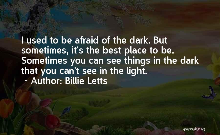 Billie Letts Quotes: I Used To Be Afraid Of The Dark. But Sometimes, It's The Best Place To Be. Sometimes You Can See