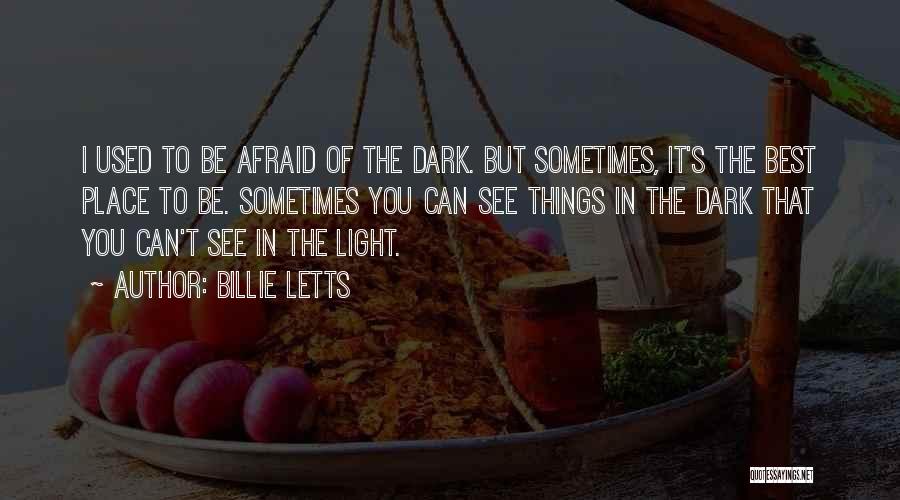 Billie Letts Quotes: I Used To Be Afraid Of The Dark. But Sometimes, It's The Best Place To Be. Sometimes You Can See