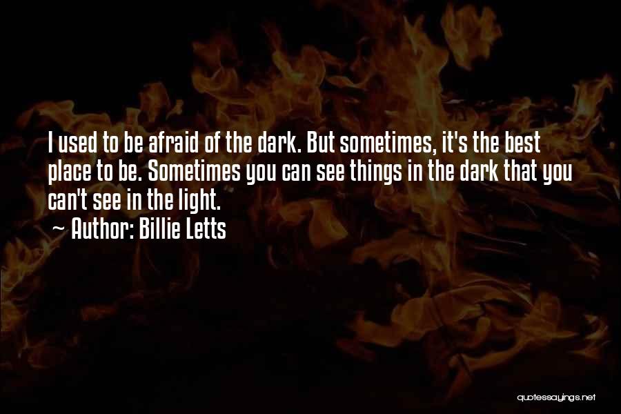 Billie Letts Quotes: I Used To Be Afraid Of The Dark. But Sometimes, It's The Best Place To Be. Sometimes You Can See