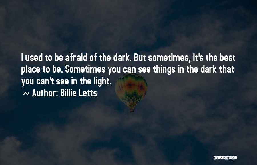 Billie Letts Quotes: I Used To Be Afraid Of The Dark. But Sometimes, It's The Best Place To Be. Sometimes You Can See